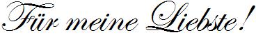 F�r meine Liebste!     /     in Schrift-Typ EDWARDIAN